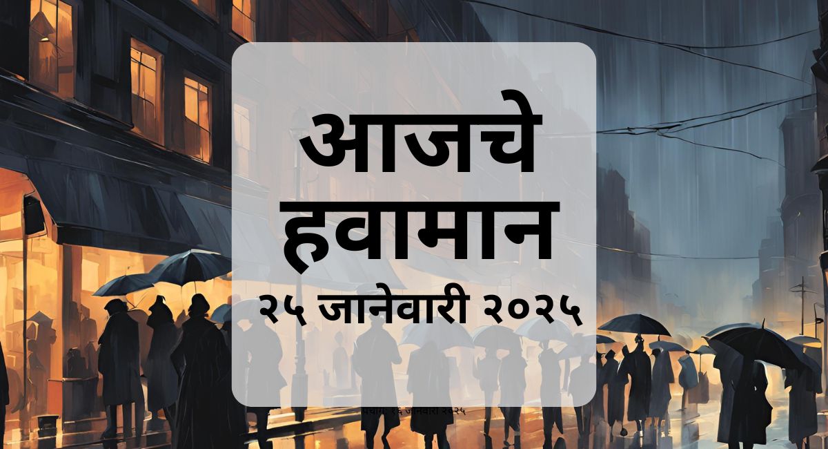 २५ जानेवारी २०२५ चे महाराष्ट्रातील हवामान: नागपूर, पुणे, मुंबई, नाशिक, सांगली, सातारा, सोलापूर, तुळजापूर, शेगाव, नगर, औरंगाबाद .
